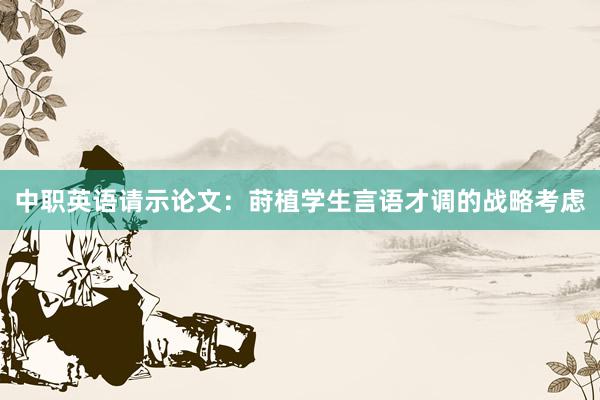 中职英语请示论文:莳植学生言语才调的战略考虑